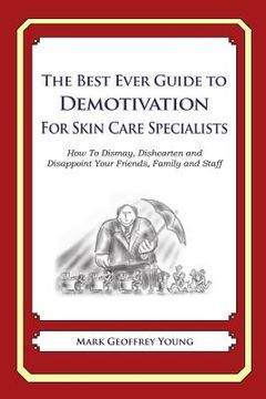 portada The Best Ever Guide to Demotivation for Skin Care Specialists: How To Dismay, Dishearten and Disappoint Your Friends, Family and Staff (en Inglés)