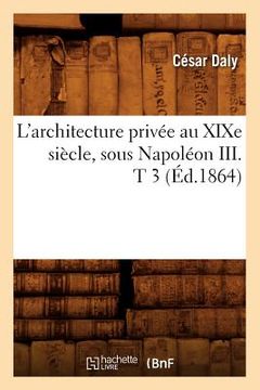 portada L'Architecture Privée Au XIXe Siècle, Sous Napoléon III . T 3 (Éd.1864) (en Francés)