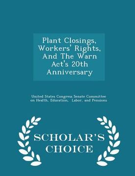 portada Plant Closings, Workers' Rights, and the Warn Act's 20th Anniversary - Scholar's Choice Edition (in English)