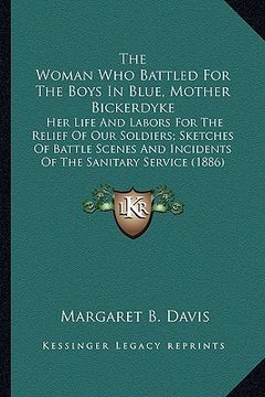portada the woman who battled for the boys in blue, mother bickerdykthe woman who battled for the boys in blue, mother bickerdyke e: her life and labors for t (en Inglés)