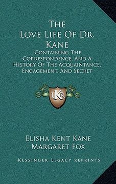 portada the love life of dr. kane: containing the correspondence, and a history of the acquaintance, engagement, and secret marriage between elisha k. ka (in English)
