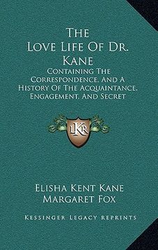 portada the love life of dr. kane: containing the correspondence, and a history of the acquaintance, engagement, and secret marriage between elisha k. ka (en Inglés)