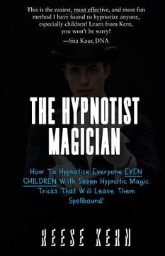 portada The Hypnotist Magician: How To Hypnotize Everyone EVEN CHILDREN With Seven Hypnotic Magic Tricks That Will Leave Them Spellbound! (en Inglés)