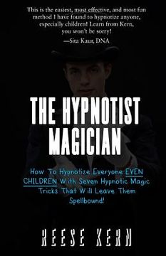 portada The Hypnotist Magician: How To Hypnotize Everyone EVEN CHILDREN With Seven Hypnotic Magic Tricks That Will Leave Them Spellbound! (in English)