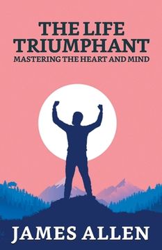 portada The Life Triumphant: Mastering The Heart And Mind (en Inglés)
