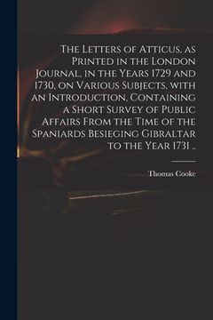 portada The Letters of Atticus, as Printed in the London Journal, in the Years 1729 and 1730, on Various Subjects, With an Introduction, Containing a Short Su (en Inglés)
