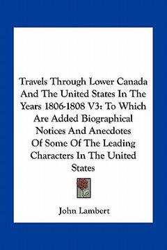 portada travels through lower canada and the united states in the years 1806-1808 v3: to which are added biographical notices and anecdotes of some of the lea (en Inglés)