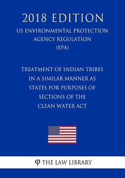 portada Treatment of Indian Tribes in a Similar Manner as States for Purposes of Sections of the Clean Water Act (US Environmental Protection Agency Regulatio (en Inglés)