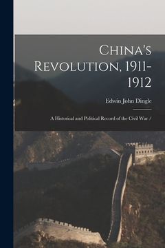 portada China's Revolution, 1911-1912: a Historical and Political Record of the Civil War / (en Inglés)
