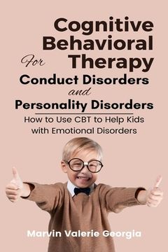 portada Cognitive Behavioral Therapy for Conduct Disorders and Personality Disorders: How to Use CBT to Help Kids with Emotional Disorders (in English)