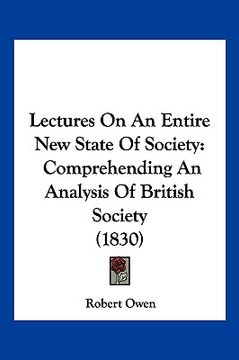 portada lectures on an entire new state of society: comprehending an analysis of british society (1830) (en Inglés)