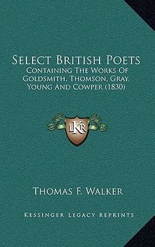 portada select british poets: containing the works of goldsmith, thomson, gray, young and cowper (1830) (en Inglés)
