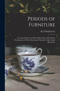 portada Periods of Furniture: a Concise Resumé of All Leading Types of Furniture; Descriptions of Their Derivations Concisely Told; Amply Illustrate (en Inglés)