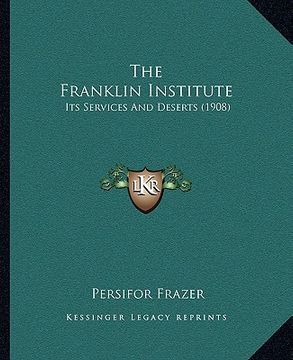 portada the franklin institute: its services and deserts (1908) (en Inglés)