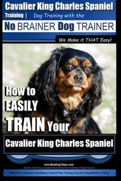 portada Cavalier King Charles Spaniel Training | Dog Training with the No Brainer Dog Trainer ~ We Make it THAT Easy!: How to EASILY TRAIN Your Cavalier King Charles Spaniel (Volume 1) (en Inglés)