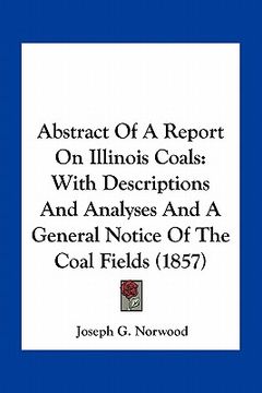 portada abstract of a report on illinois coals: with descriptions and analyses and a general notice of the coal fields (1857)