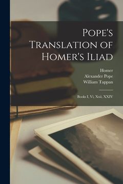 portada Pope's Translation of Homer's Iliad: Books I, Vi, Xxii, XXIV (in English)
