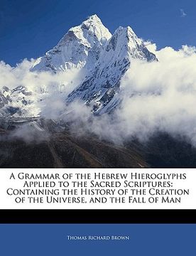 portada a grammar of the hebrew hieroglyphs applied to the sacred scriptures: containing the history of the creation of the universe, and the fall of man (en Inglés)
