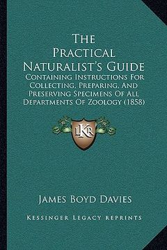 portada the practical naturalist's guide: containing instructions for collecting, preparing, and preserving specimens of all departments of zoology (1858) (en Inglés)