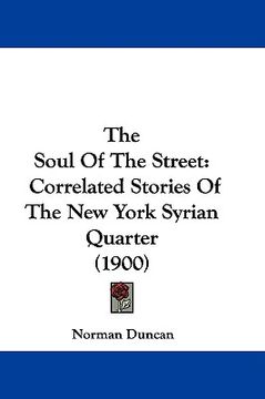 portada the soul of the street: correlated stories of the new york syrian quarter (1900) (en Inglés)
