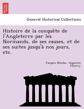 portada Histoire de la conquête de l'Angleterre par les Normands, de ses causes, et de ses suites jusqu'à nos jours, etc. (en Francés)