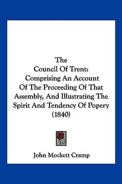 portada the council of trent: comprising an account of the proceeding of that assembly, and illustrating the spirit and tendency of popery (1840) (en Inglés)