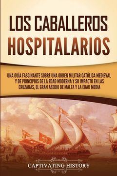 portada Los caballeros hospitalarios: Una guía fascinante sobre una orden militar católica medieval y de principios de la Edad Moderna y su impacto en las c