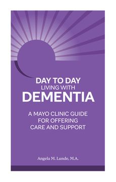 portada Day to day Living With Dementia: A Mayo Clinic Guide for Offering Care and Support (en Inglés)