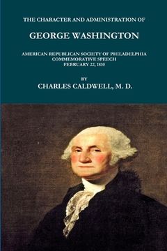 portada The Character and Administration of George Washington. American Republican Society of Philadelphia Commemorative Speech, February 22, 1810. (en Inglés)