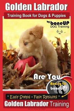portada Golden Labrador Training Book for Dogs & Puppies by Bone Up Dog Training: Are You Ready to Bone Up? Easy Steps * Fast Results Golden Labrador Training (en Inglés)