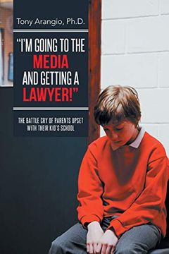 portada I'm Going to the Media and Getting a Lawyer!: The Battle Cry of Parents Upset with Their Kid's School
