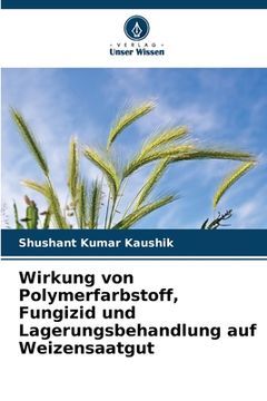portada Wirkung von Polymerfarbstoff, Fungizid und Lagerungsbehandlung auf Weizensaatgut (en Alemán)