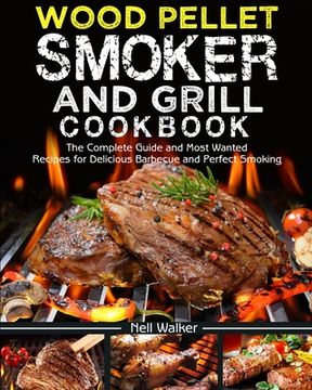 portada Wood Pellet Smoker and Grill Cookbook: The Complete Guide and Most Wanted Recipes for Delicious Barbecue and Perfect Smoking (en Inglés)