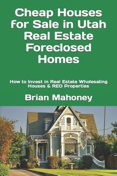 portada Cheap Houses for Sale in Utah Real Estate Foreclosed Homes: How to Invest in Real Estate Wholesaling Houses & REO Properties (en Inglés)