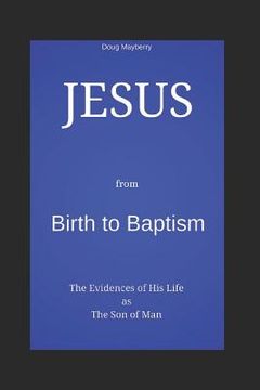 portada Jesus from Birth to Baptism: The Evidence of His Life as the Son of Man (in English)