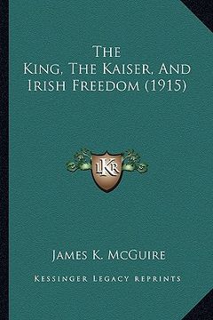 portada the king, the kaiser, and irish freedom (1915) (en Inglés)