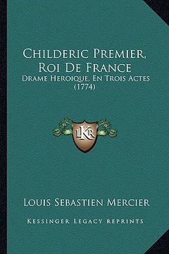 portada childeric premier, roi de france: drame heroique, en trois actes (1774) (en Inglés)