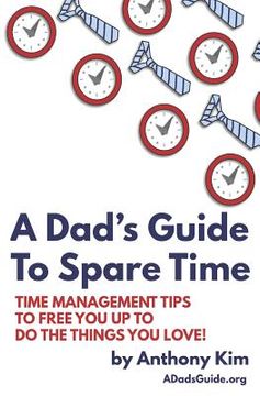 portada A Dad's Guide to Spare Time: Time Management Tips to Free You Up to Do the Things You Love! (en Inglés)