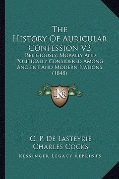 portada the history of auricular confession v2 the history of auricular confession v2: religiously, morally and politically considered among ancienreligiously (en Inglés)