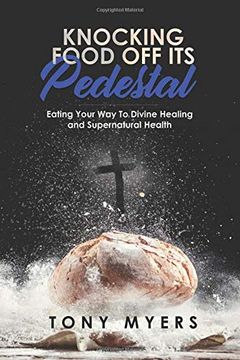 portada Knocking Food off its Pedestal: Eating Your way to Divine Healing and Supernatural Health (en Inglés)