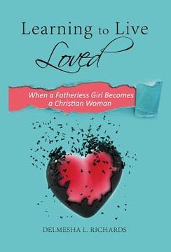 portada Learning to Live Loved: When a Fatherless Girl Becomes a Christian Woman (en Inglés)