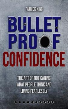 portada Bulletproof Confidence: The Art of Not Caring What People Think and Living Fearl 