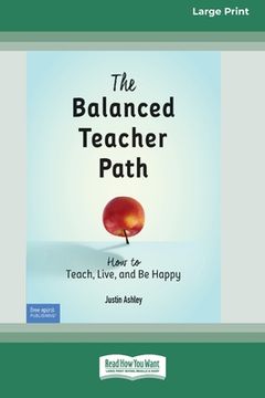 portada The Balanced Teacher Path: How to Teach, Live, and Be Happy [Standard Large Print 16 Pt Edition] (in English)