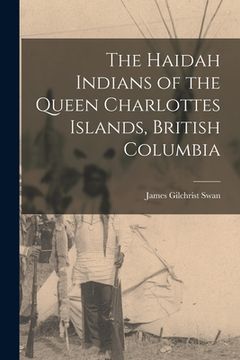 portada The Haidah Indians of the Queen Charlottes Islands, British Columbia
