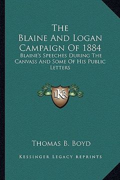 portada the blaine and logan campaign of 1884: blaine's speeches during the canvass and some of his public letters (en Inglés)