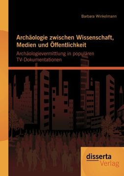 portada Archäologie zwischen Wissenschaft, Medien und Öffentlichkeit: Archäologievermittlung in populären TV-Dokumentationen (German Edition)