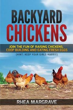 portada Backyard Chickens: Join the Fun of Raising Chickens, Coop Building and Delicious Fresh Eggs (Hint: Keep Your Girls Happy!) (en Inglés)