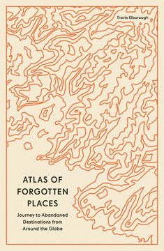 portada Atlas of Forgotten Places: Journeys to Abandoned and Deserted Destinations Around the Globe (en Inglés)