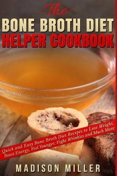portada The Bone Broth Diet Helper Cookbook: Quick and Easy Bone Broth Diet Recipes to Lose Weight, Boost Energy, Feel Younger, Fight Wrinkles and Much More (en Inglés)
