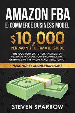 portada Amazon FBA Ecommerce Business Model: Foolproof step-by-step method for beginners to create your Ecommerce that Generate Passive Income almost in Autop 